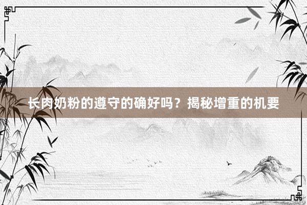 长肉奶粉的遵守的确好吗？揭秘增重的机要