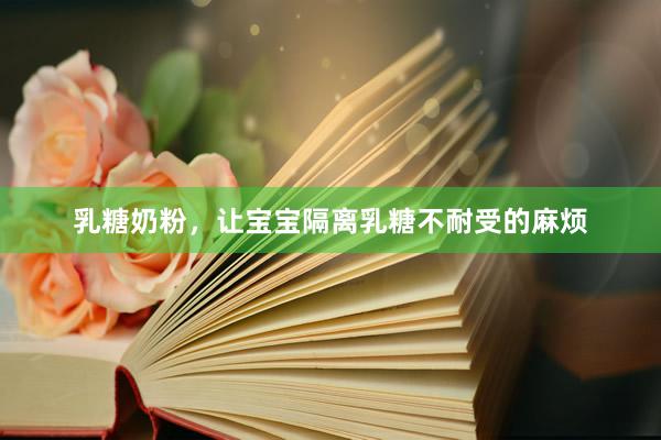 乳糖奶粉，让宝宝隔离乳糖不耐受的麻烦