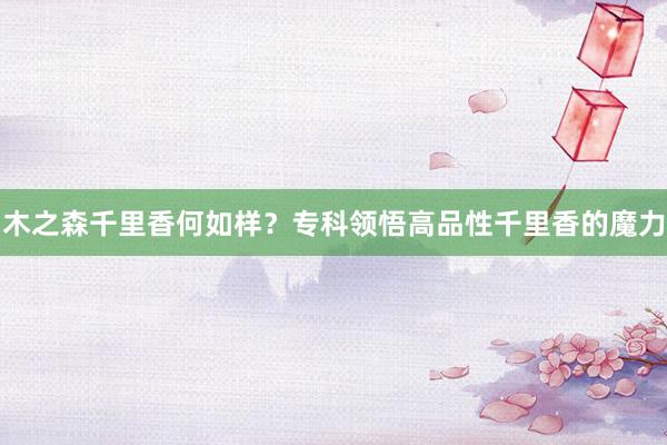 木之森千里香何如样？专科领悟高品性千里香的魔力